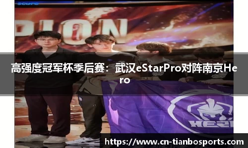 高强度冠军杯季后赛：武汉eStarPro对阵南京Hero