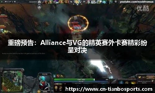 重磅预告：Alliance与VG的精英赛外卡赛精彩纷呈对决